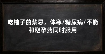 吃柚子的禁忌,体寒/糖尿病/不能和避孕药同时服用