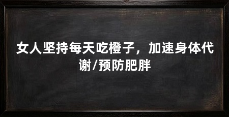 女人坚持每天吃橙子，加速身体代谢/预防肥胖
