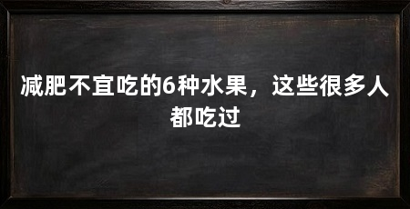 减肥不宜吃的6种水果，这些很多人都吃过