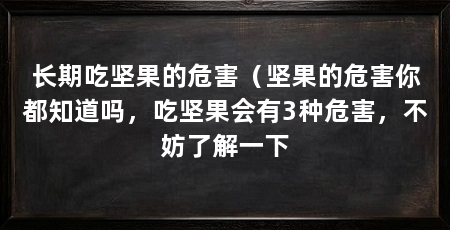长期吃坚果的危害（坚果的危害你都知道吗，吃坚果会有3种危害，不妨了解一下