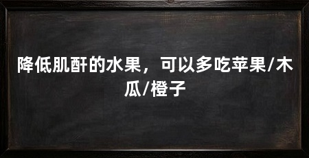 降低肌酐的水果,可以多吃苹果/木瓜/橙子