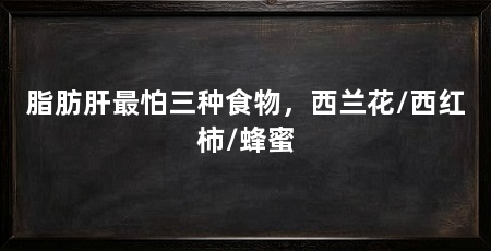 脂肪肝最怕三种食物,西兰花/西红柿/蜂蜜