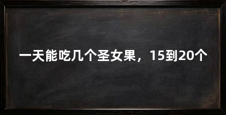 一天能吃几个圣女果,15到20个
