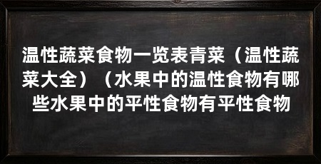温性蔬菜食物一览表青菜(温性蔬菜大全)(水果中的温性食物有哪些水果中的平性食物有平性食物