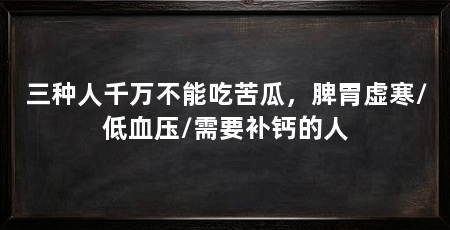 三种人千万不能吃苦瓜，脾胃虚寒/低血压/需要补钙的人
