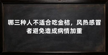 哪三种人不适合吃金桔,风热感冒者避免造成病情加重
