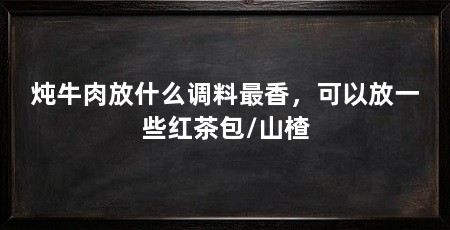 炖牛肉放什么调料最香，可以放一些红茶包/山楂