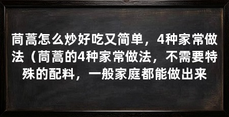 茼蒿怎么炒好吃又简单,4种家常做法(茼蒿的4种家常做法,不需要特殊的配料,一般家庭都能做出来