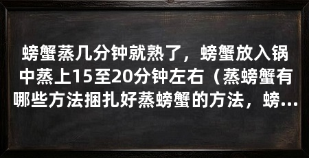 螃蟹蒸几分钟就熟了,螃蟹放入锅中蒸上15至20分钟左右(蒸螃蟹有哪些方法捆扎好蒸螃蟹的方法,螃蟹蒸的时候有两种