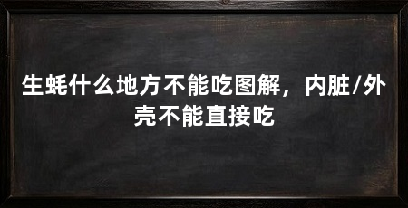 生蚝什么地方不能吃图解，内脏/外壳不能直接吃