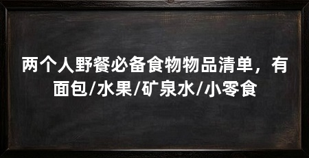 两个人野餐必备食物物品清单，有面包/水果/矿泉水/小零食