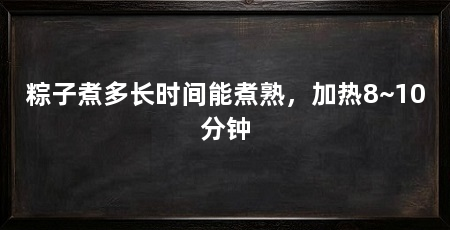 粽子煮多长时间能煮熟，加热8~10分钟