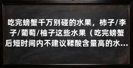 吃完螃蟹千万别碰的水果,柿子/李子/葡萄/柚子这些水果(吃完螃蟹后短时间内不建议鞣酸含量高的水果,会影响身体健康