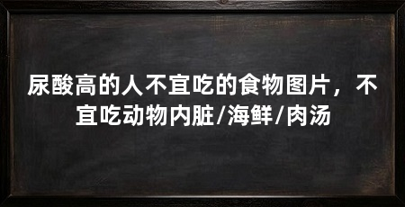 尿酸高的人不宜吃的食物图片，不宜吃动物内脏/海鲜/肉汤