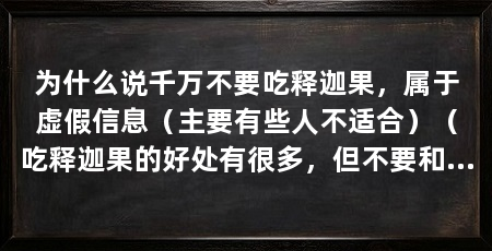为什么说千万不要吃释迦果,属于虚假信息(主要有些人不适合)(吃释迦果的好处有很多,但不要和乳制品一起吃,否则容易上火