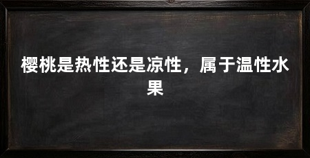 樱桃是热性还是凉性，属于温性水果
