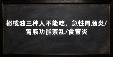 橄榄油三种人不能吃，急性胃肠炎/胃肠功能紊乱/食管炎