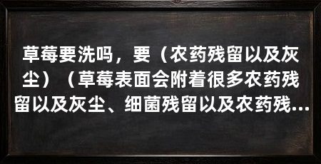 草莓要洗吗,要(农药残留以及灰尘)(草莓表面会附着很多农药残留以及灰尘、细菌残留以及农药残留