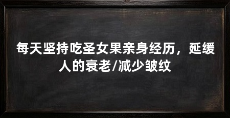 每天坚持吃圣女果亲身经历，延缓人的衰老/减少皱纹