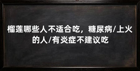 榴莲哪些人不适合吃，糖尿病/上火的人/有炎症不建议吃