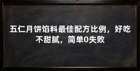 五仁月饼馅料最佳配方比例,好吃不甜腻,简单0失败