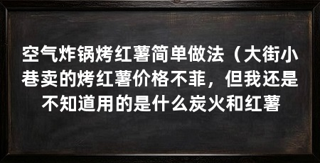 空气炸锅烤红薯简单做法（大街小巷卖的烤红薯价格不菲，但我还是不知道用的是什么炭火和红薯