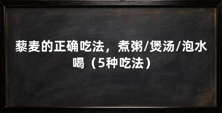 藜麦的正确吃法,煮粥/煲汤/泡水喝(5种吃法)