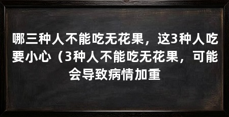哪三种人不能吃无花果,这3种人吃要小心(3种人不能吃无花果,可能会导致病情加重