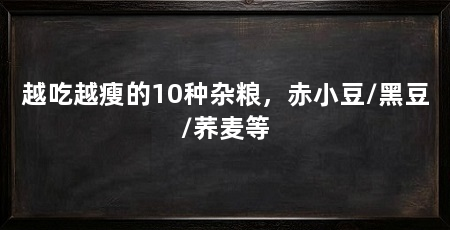越吃越瘦的10种杂粮，赤小豆/黑豆/荞麦等