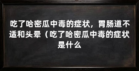 吃了哈密瓜中毒的症状，胃肠道不适和头晕（吃了哈密瓜中毒的症状是什么