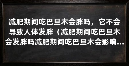 减肥期间吃巴旦木会胖吗，它不会导致人体发胖（减肥期间吃巴旦木会发胖吗减肥期间吃巴旦木会影响身材吗