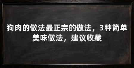 狗肉的做法最正宗的做法，3种简单美味做法，建议收藏