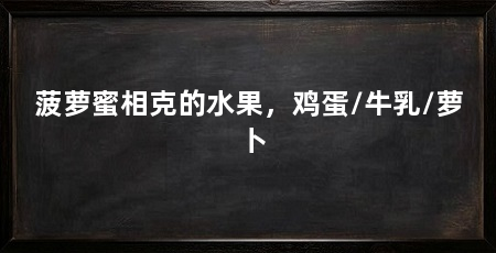 菠萝蜜相克的水果,鸡蛋/牛乳/萝卜