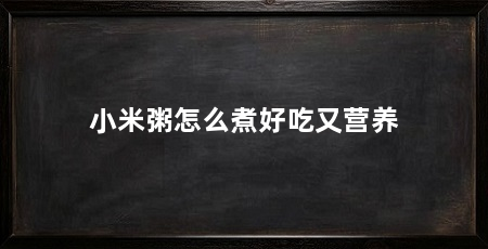 小米粥怎么煮好吃又营养
