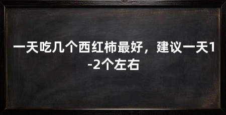 一天吃几个西红柿最好,建议一天1-2个左右