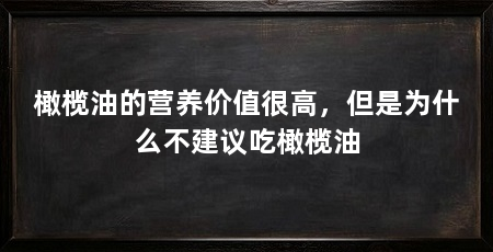 橄榄油的营养价值很高，但是为什么不建议吃橄榄油