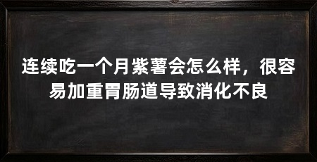 连续吃一个月紫薯会怎么样，很容易加重胃肠道导致消化不良