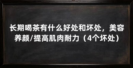 长期喝茶有什么好处和坏处，美容养颜/提高肌肉耐力（4个坏处）