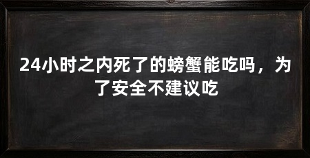 24小时之内死了的螃蟹能吃吗,为了安全不建议吃