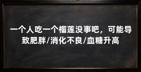 一个人吃一个榴莲没事吧,可能导致肥胖/消化不良/血糖升高