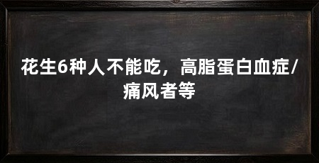 花生6种人不能吃，高脂蛋白血症/痛风者等