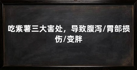 吃紫薯三大害处，导致腹泻/胃部损伤/变胖