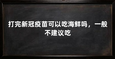打完新冠疫苗可以吃海鲜吗，一般不建议吃