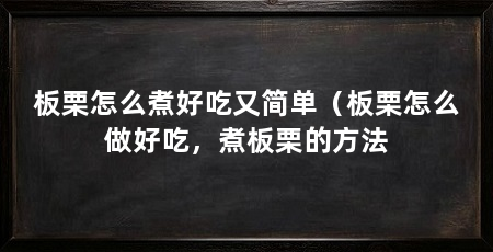 板栗怎么煮好吃又简单（板栗怎么做好吃，煮板栗的方法