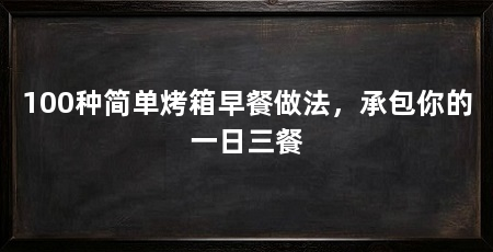 100种简单烤箱早餐做法，承包你的一日三餐