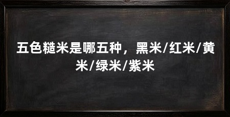 五色糙米是哪五种，黑米/红米/黄米/绿米/紫米