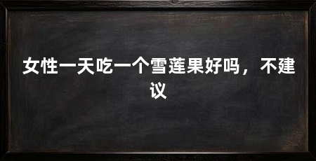 女性一天吃一个雪莲果好吗，不建议
