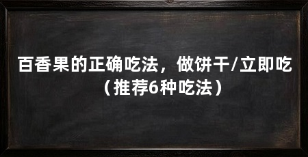 百香果的正确吃法，做饼干/立即吃（推荐6种吃法）