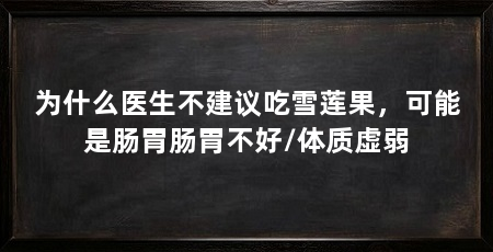 为什么医生不建议吃雪莲果，可能是肠胃肠胃不好/体质虚弱