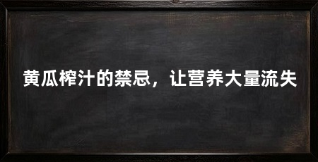 黄瓜榨汁的禁忌,让营养大量流失